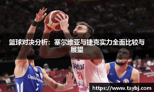 篮球对决分析：塞尔维亚与捷克实力全面比较与展望