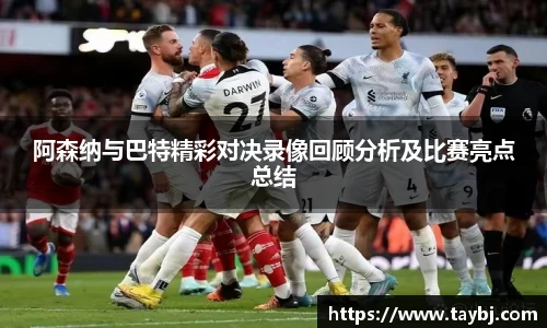 Bwin阿森纳与巴特精彩对决录像回顾分析及比赛亮点总结