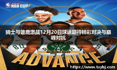 Bwin骑士与雄鹿激战12月20日球迷期待精彩对决与巅峰对抗