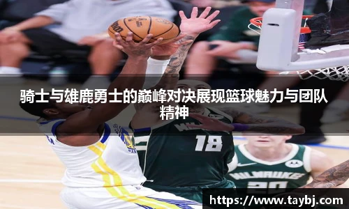 Bwin骑士与雄鹿勇士的巅峰对决展现篮球魅力与团队精神