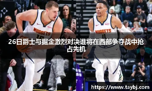 Bwin26日爵士与掘金激烈对决谁将在西部争夺战中抢占先机