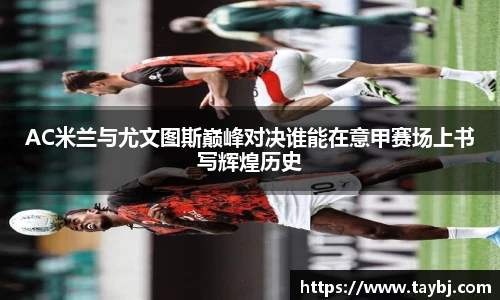 BwinAC米兰与尤文图斯巅峰对决谁能在意甲赛场上书写辉煌历史